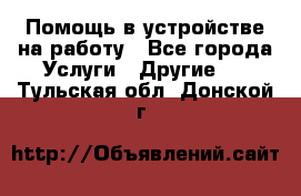 Помощь в устройстве на работу - Все города Услуги » Другие   . Тульская обл.,Донской г.